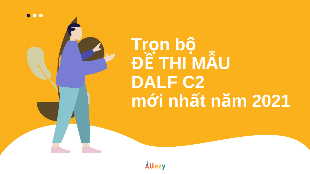 TRỌN BỘ ĐỀ THI DALF C2 mới nhất năm 2021