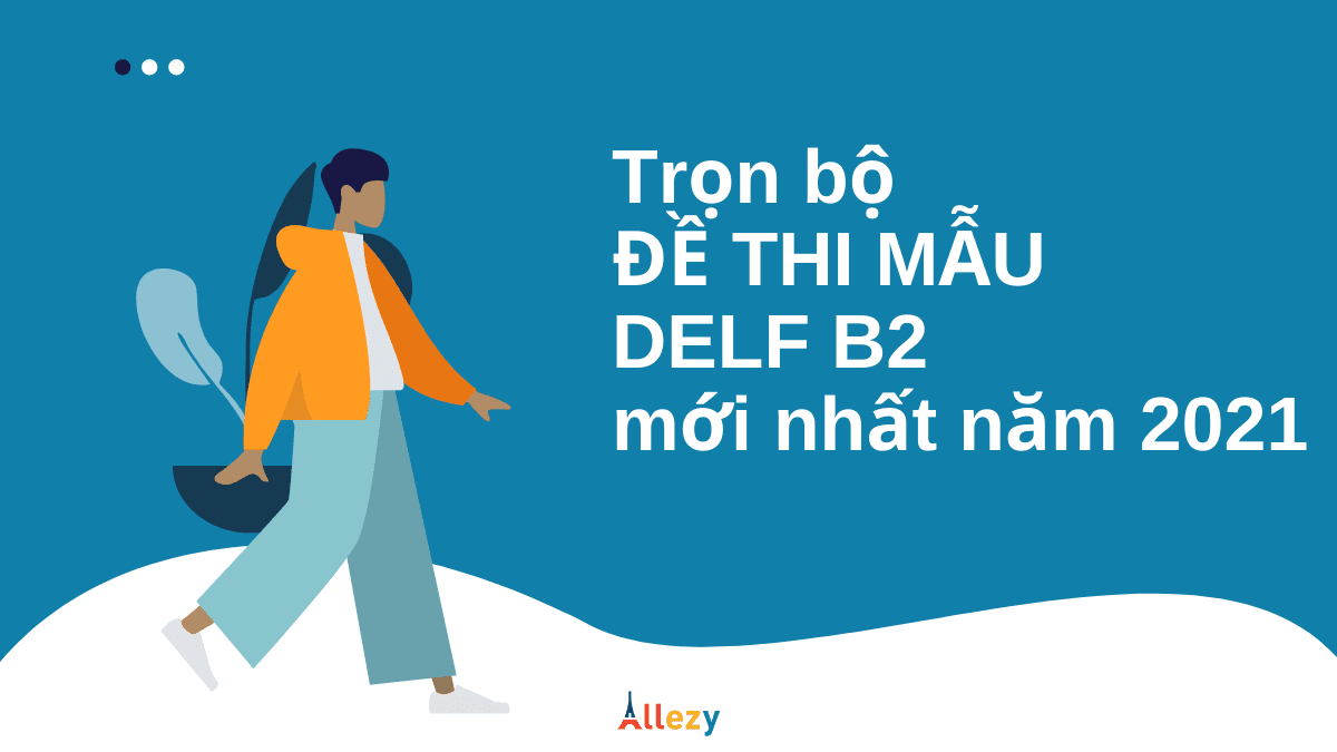 TRỌN BỘ ĐỀ THI DELF B2 Tous Publics mới nhất năm 2021