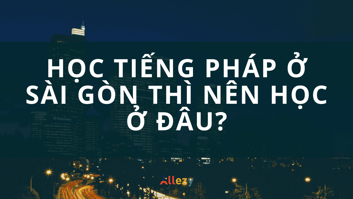 Học tiếng Pháp ở Sài Gòn thì nên học tại đâu?