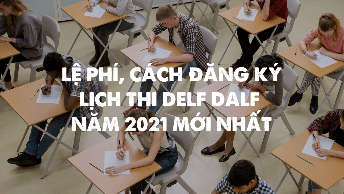 Lệ phí, cách đăng ký, lịch thi DELF DALF năm 2021 mới nhất