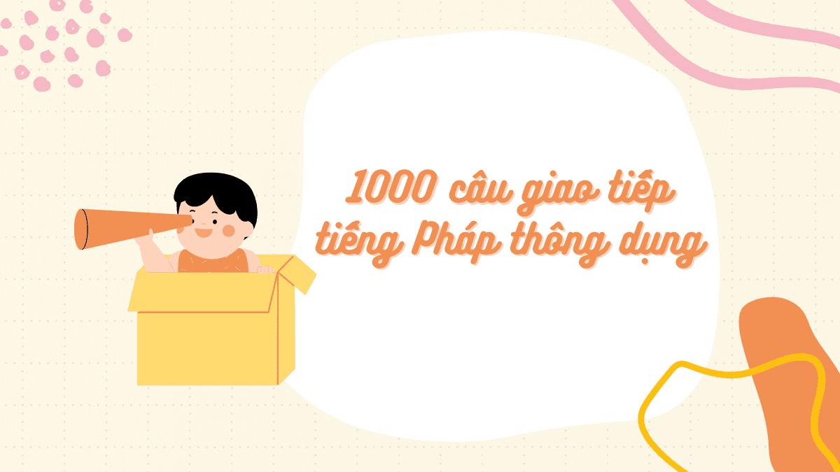 1000 câu giao tiếp tiếng Pháp thông dụng nhất giúp bạn nói chuyện hay như người Pháp