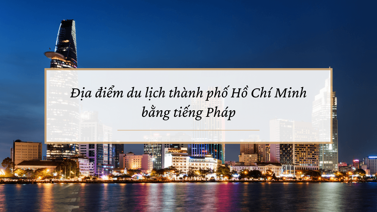 6 địa điểm du lịch nổi tiếng tại thành phố Hồ Chí Minh bằng tiếng Pháp