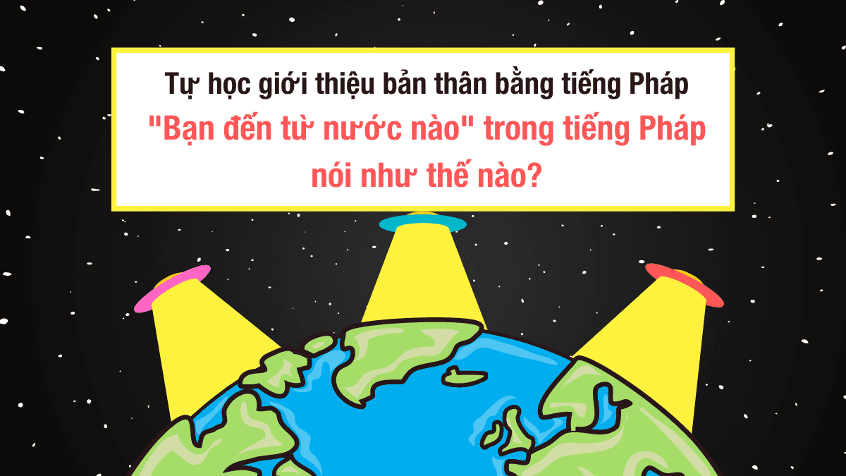Tự học giới thiệu bản thân bằng tiếng Pháp: "Bạn đến từ nước nào" trong tiếng Pháp nói như thế nào?