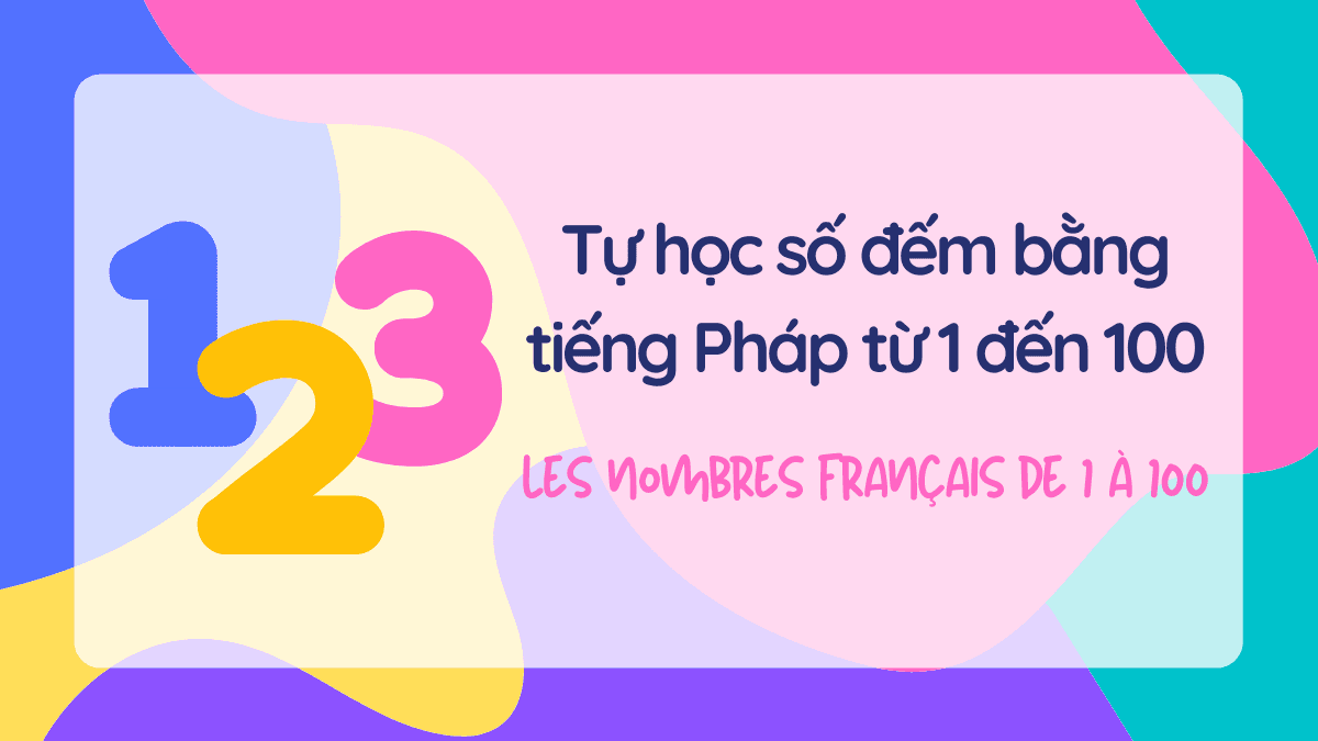 Tự học số đếm bằng tiếng Pháp từ 1 đến 100 - Les nombres français de 1 à 100