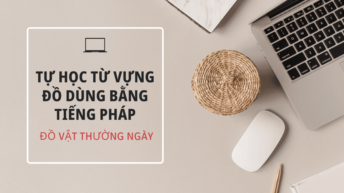 Tự học từ vựng đồ dùng bằng tiếng Pháp - Đồ vật thường ngày trong tiếng Pháp