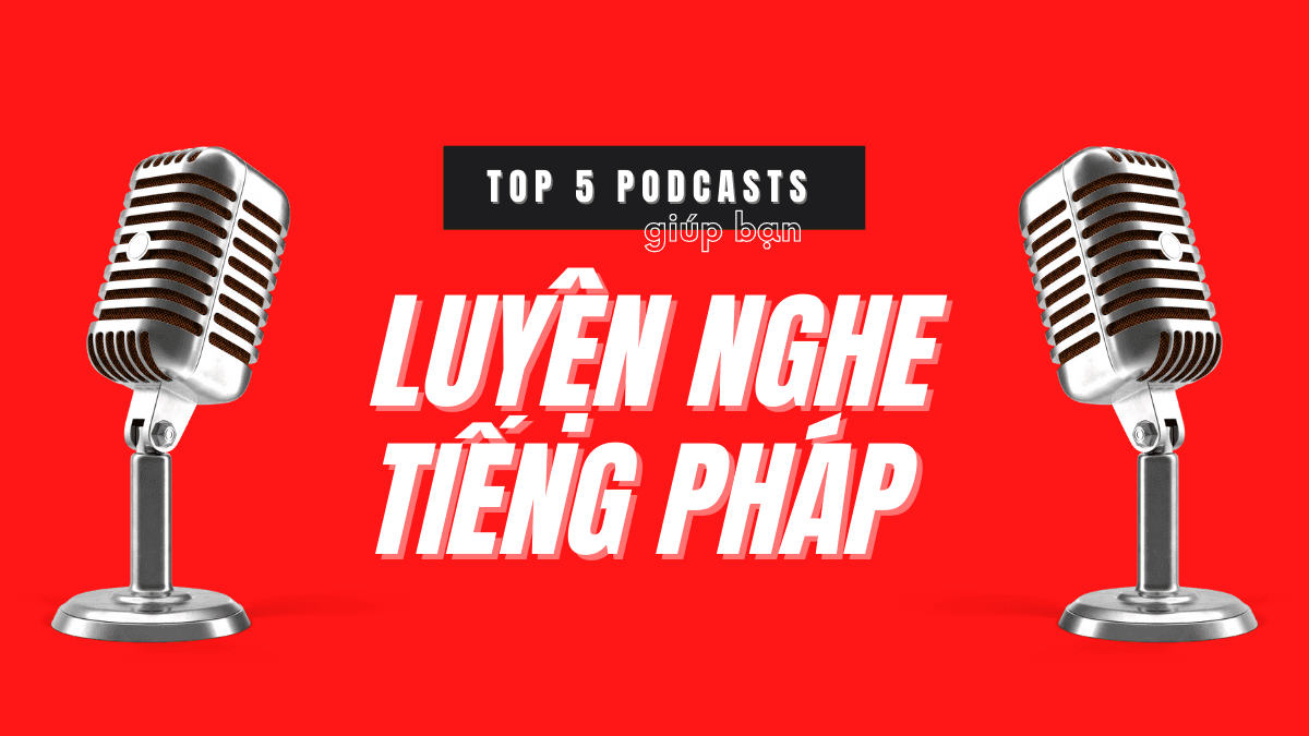 Top 5 podcasts giúp bạn luyện nghe tiếng Pháp