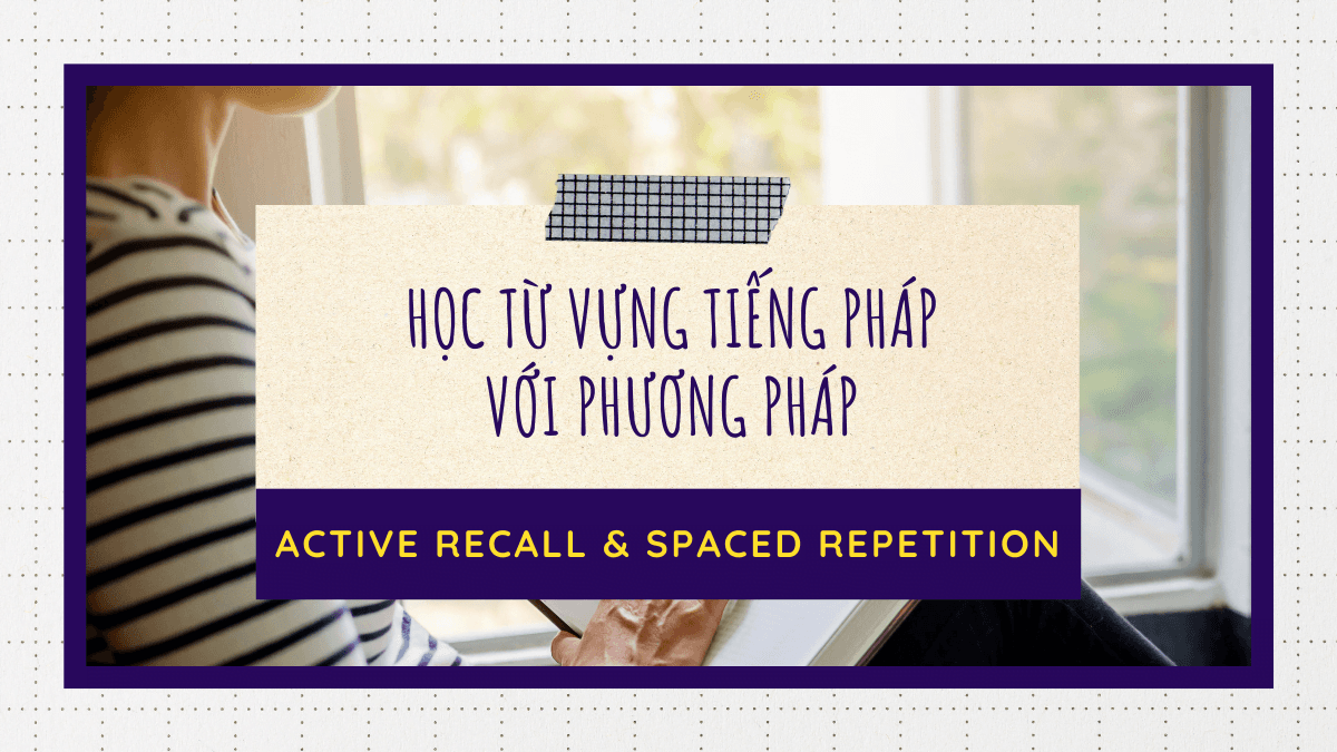 Học từ vựng tiếng Pháp với phương pháp Active Recall và Spaced Repetition