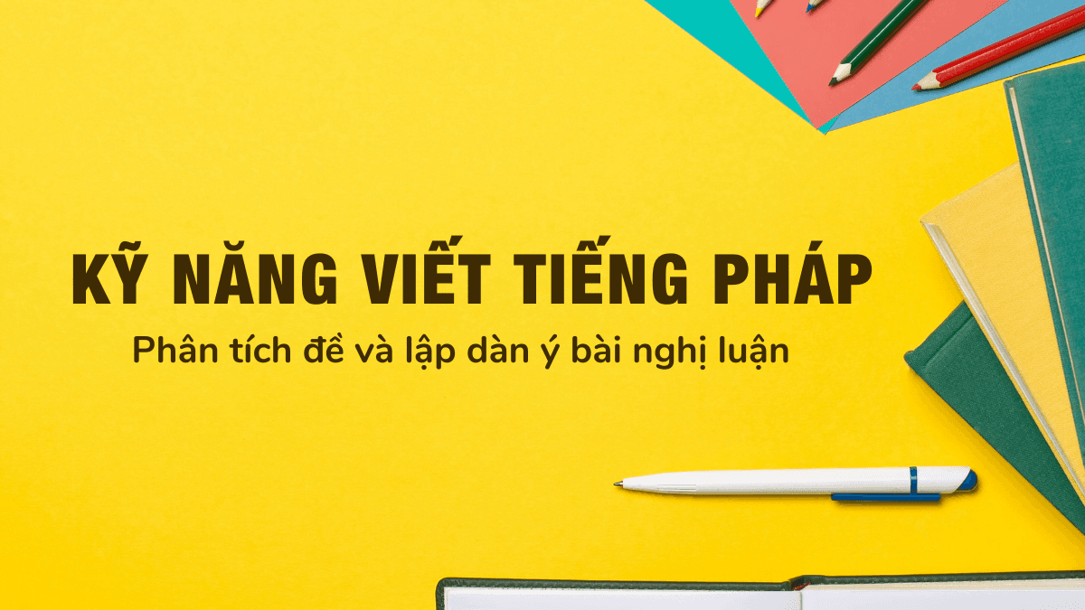 Kỹ năng viết tiếng Pháp: Phân tích đề và lập dàn ý bài nghị luận